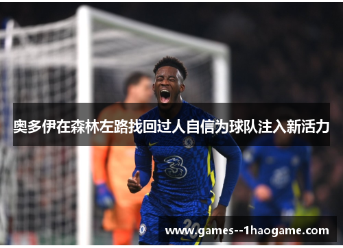 奥多伊在森林左路找回过人自信为球队注入新活力