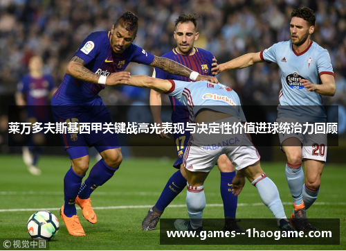 莱万多夫斯基西甲关键战高光表现与决定性价值进球统治力回顾
