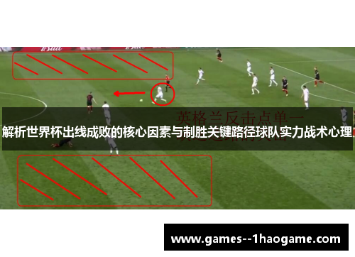 解析世界杯出线成败的核心因素与制胜关键路径球队实力战术心理