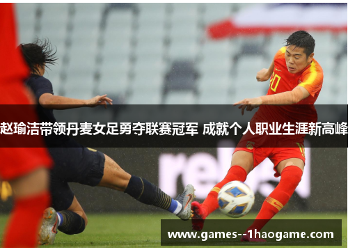 赵瑜洁带领丹麦女足勇夺联赛冠军 成就个人职业生涯新高峰