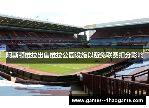 阿斯顿维拉出售维拉公园设施以避免联赛扣分影响